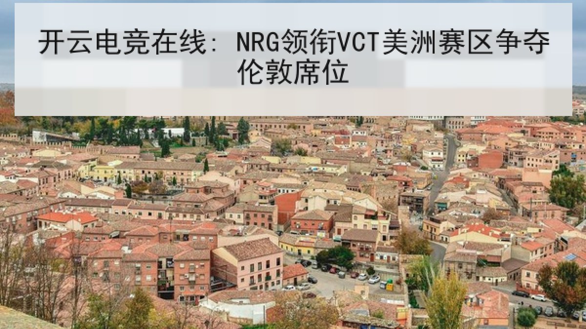 开云电竞在线: NRG领衔VCT美洲赛区争夺伦敦席位
