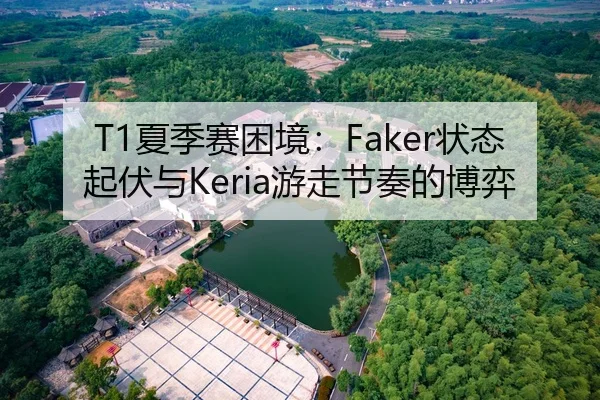 T1夏季赛困境：Faker状态起伏与Keria游走节奏的博弈
