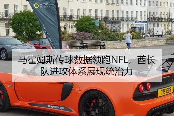 马霍姆斯传球数据领跑NFL，酋长队进攻体系展现统治力