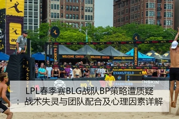 LPL春季赛BLG战队BP策略遭质疑：战术失灵与团队配合及心理因素详解