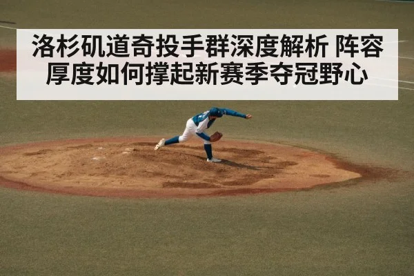 洛杉矶道奇投手群深度解析 阵容厚度如何撑起新赛季夺冠野心