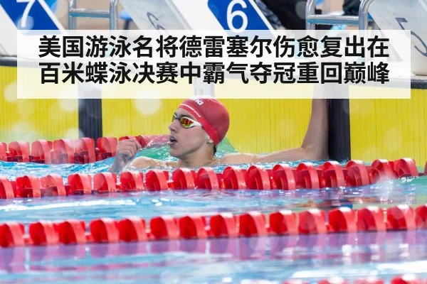 美国游泳名将德雷塞尔伤愈复出在百米蝶泳决赛中霸气夺冠重回巅峰