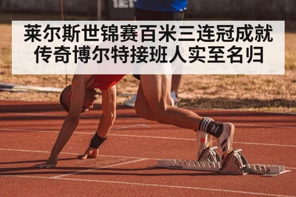 莱尔斯世锦赛百米三连冠成就传奇博尔特接班人实至名归