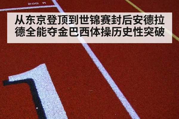 从东京登顶到世锦赛封后安德拉德全能夺金巴西体操历史性突破