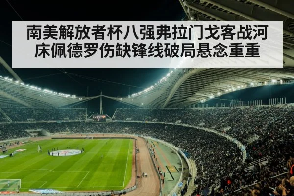 南美解放者杯八强弗拉门戈客战河床佩德罗伤缺锋线破局悬念重重