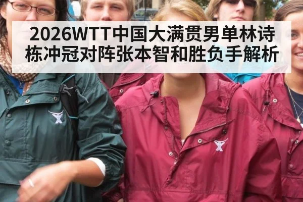 2026WTT中国大满贯男单林诗栋冲冠对阵张本智和胜负手解析