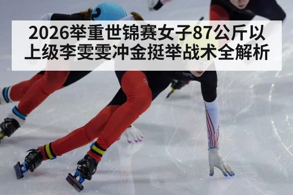 2026举重世锦赛女子87公斤以上级李雯雯冲金挺举战术全解析